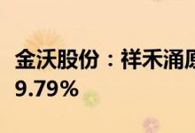 金沃股份：祥禾涌原、宁波涌耀拟减持不超过9.79%