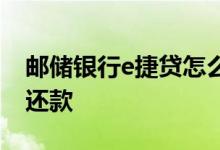 邮储银行e捷贷怎么还款 邮储银行E捷贷怎么还款