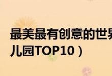 最美最有创意的世界十大幼儿园（全球最美幼儿园TOP10）