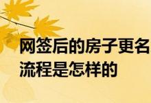 网签后的房子更名怎么办理 房子网签后更名流程是怎样的