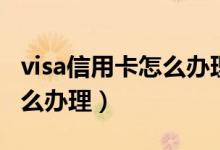 visa信用卡怎么办理网上申请（visa信用卡怎么办理）