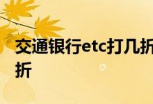交通银行etc打几折2019年 交通银行etc打几折