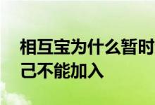 相互宝为什么暂时无法加入 相互宝为什么自己不能加入