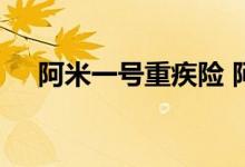 阿米一号重疾险 阿米一号重疾险保什么