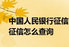 中国人民银行征信查询官网怎么查 个人银行征信怎么查询