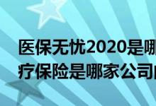 医保无忧2020是哪个保险公司 i无忧2021医疗保险是哪家公司的