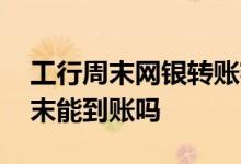 工行周末网银转账额度 工行企业网银对私周末能到账吗