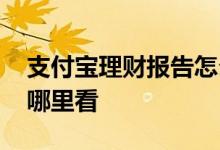 支付宝理财报告怎么看 支付宝的理财报告在哪里看