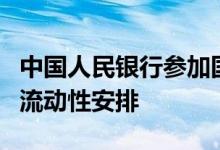 中国人民银行参加国际清算银行发起的人民币流动性安排