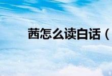 茜怎么读白话（茜怎么读（图文））