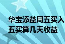华宝添益周五买入周末有收益吗 华宝添益周五买算几天收益