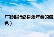 广发银行终身免年费的信用卡（深发银行信用卡的年费怎么免）