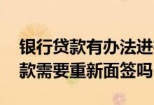 银行贷款有办法进行第二次面签么 换银行贷款需要重新面签吗