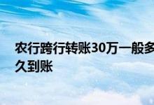 农行跨行转账30万一般多久到账 建行手机银行转账30万多久到账