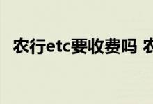 农行etc要收费吗 农行的ETC不用有费用吗