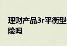 理财产品3r平衡型是什么 3r平衡型理财有风险吗