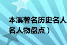 本溪著名历史名人TOP10（本溪历史上的出名人物盘点）