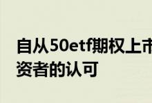 自从50etf期权上市以来短时间内就获得了投资者的认可