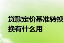贷款定价基准转换选哪种好 贷款定价基准转换有什么用