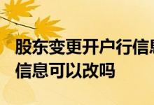 股东变更开户行信息需要变更吗? 股票开户的信息可以改吗