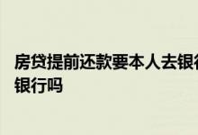 房贷提前还款要本人去银行操作吗 房贷提前还款需要本人到银行吗