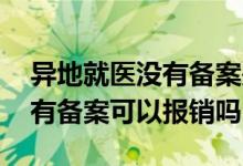 异地就医没有备案是否可以报销 异地就医没有备案可以报销吗