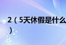 2（5天休假是什么意思 休假模式是如何调休）