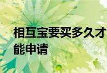 相互宝要买多久才能申请 相互宝要买多久才能申请