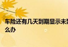 车险还有几天到期显示未到报价期 车险显示未到报价时间怎么办