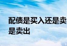 配债是买入还是卖出方向操作 配债是买入还是卖出