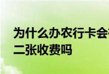 为什么办农行卡会有两张卡 请问农行卡办第二张收费吗