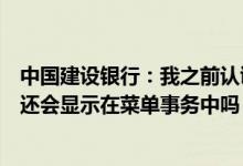 中国建设银行：我之前认证的账户已经从电子渠道注销了它还会显示在菜单事务中吗？