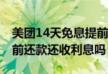 美团14天免息提前还款可以吗 美团免息券提前还款还收利息吗