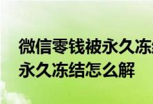 微信零钱被永久冻结了还能拿吗 微信零钱被永久冻结怎么解