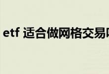 etf 适合做网格交易吗 etf 适合做网格交易吗