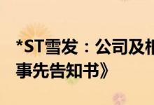 *ST雪发：公司及相关当事人收到《行政处罚事先告知书》
