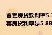 首套房贷款利率5.39怎么回事 为什么我们首套房贷利率是5 88