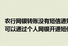 农行网银转账没有短信通知怎么办 建设银行：什么客户类型可以通过个人网银开通短信转账功能