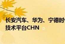 长安汽车、华为、宁德时代共同发布全新一代智能电动汽车技术平台CHN