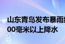 山东青岛发布暴雨红色预警部分地区已出现100毫米以上降水