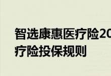 智选康惠医疗险2021 智选康惠荣耀2021医疗险投保规则
