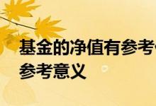 基金的净值有参考价值吗 基金的净值有什么参考意义