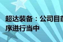 超达装备：公司目前与宁德时代的谈判正在有序进行当中