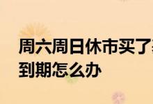 周六周日休市买了基金怎么办 周日买的基金到期怎么办