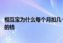 相互宝为什么每个月扣几十块钱 相互宝为什么每月要扣两次的钱