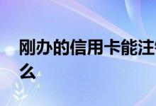 刚办的信用卡能注销不 刚办的信用卡能注销么