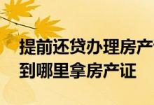 提前还贷办理房产证流程 提前还房贷的流程到哪里拿房产证