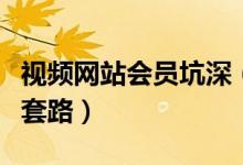 视频网站会员坑深（人民日报批视频网站会员套路）