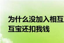 为什么没加入相互宝会扣钱 为什么没加入相互宝还扣我钱
