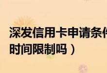 深发信用卡申请条件（深发银行信用卡激活有时间限制吗）